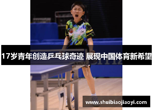 17岁青年创造乒乓球奇迹 展现中国体育新希望